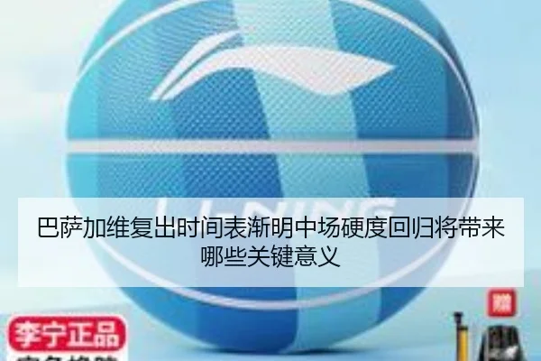 巴萨加维复出时间表渐明中场硬度回归将带来哪些关键意义