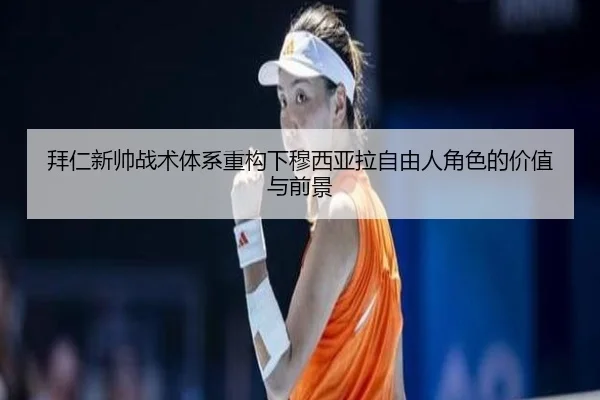 拜仁新帅战术体系重构下穆西亚拉自由人角色的价值与前景