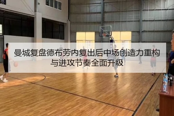 曼城复盘德布劳内复出后中场创造力重构与进攻节奏全面升级